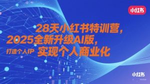 28天小红书特训营，2025全新升级AI版，打造个人IP，实现个人商业化-网创资源