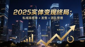 2025实体变现终局：私域高客单+发售+团队管理-网创资源