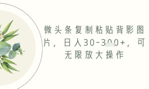 微头条复制粘贴背影图片，日入30-3张+，可无限放大操作-网创资源