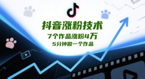 抖音涨粉技术，7个作品涨粉4W，5分钟做一个作品-网创资源
