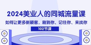 2024美业人的同城网总流量课：怎样让广大新客户，刷你、记得你、找你-网创资源