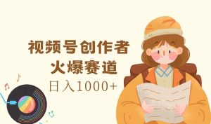 微信视频号原创者，受欢迎跑道，日入1000-网创资源