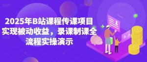 2025年B站课程传课项目实现被动收益，录课制课全流程实操演示-网创资源