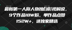 最新第一人称人物独白影视解说，9个作品18W粉，单作品点赞152W+，进独家精选-网创资源