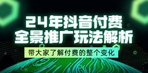 24年抖音付费全景推广玩法解析，带大家了解付费的整个变化 (9节课)-网创资源