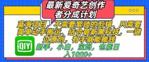 最新爱奇艺创作者分成计划，不需要繁琐的剪辑，只需要简单动手搬运，一键过原创，有手就能做-网创资源