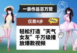 一条作品百万赞！ 只需4步，轻松打造“天气女友”千万级播放爆款视频-网创资源