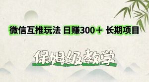 微信互推游戏玩法 日赚300＋长期项目 家庭保姆级课堂教学-网创资源