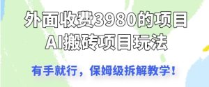 外面收3980的AI搬砖项目，保姆级拆解教学-网创资源