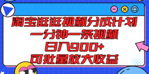 淘宝逛逛短视频分为方案，一分钟一条视频， 日入900 ，可大批量变大盈利-网创资源
