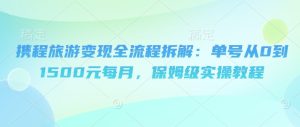 携程旅游变现全流程拆解：单号从0到1500元每月，保姆级实操教程-网创资源