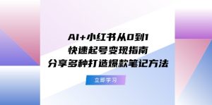 AI+小红书从0到1快速起号变现指南：分享多种打造爆款笔记方法-网创资源