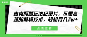 麦克阿瑟玩法纪录片，不需高超的剪辑技术，轻松月入1w+-网创资源