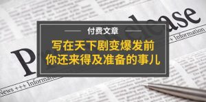 微信公众号付费文章《写在天下剧变爆发前，你还来得及准备的事儿》-网创资源