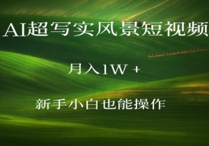 AI超写实风景短视频，月入1w，新手小白都能操作-网创资源
