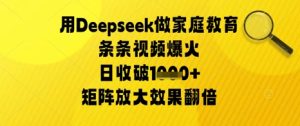 用Deepseek做家庭教育条条视频爆火日收几张，矩阵放大效果翻倍-网创资源