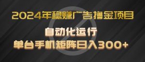 2024年稳赢广告宣传撸金新项目，全过程自动化技术运作，每台手机直接能够引流矩阵实际操作，日入300-网创资源