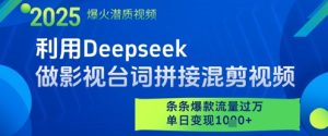 利用Deepseek做影视台词拼接混剪视频，条条爆款流量过W，单日变现多张-网创资源