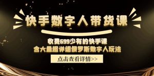 收费699少有的快手数字人带货课，含大量超详细俄罗斯数字人玩法-网创资源
