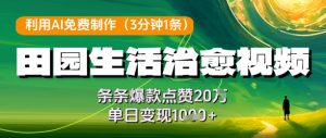 利用AI免费制作田园生活治愈视频，条条爆款点赞20W，单日变现几张-网创资源