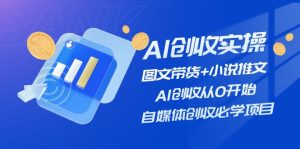 AI增收实际操作—图文并茂卖货 小说推文，AI增收从0逐渐开始，自媒体平台增收必会新项目-网创资源
