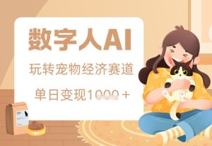 用AI数字人玩转宠物经济赛道，单日变现多张的玩法-网创资源