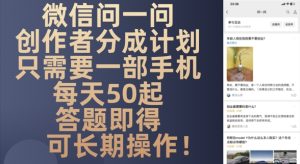 微信问一问创作者分成计划，只需要一部手机每天50起-网创资源