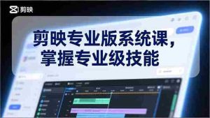 （17043期）剪映专业版系统课，基础操作、高级技巧、电影调色、特效制作、AI应用/等等，掌握专业级技能-网创资源