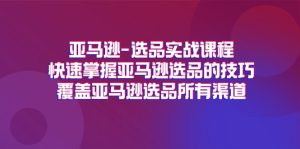 亚马逊选品实战演练课程内容，快速上手亚马逊选品技巧，遮盖亚马逊选品全部方式-网创资源