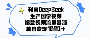 利用DeepSeek生产国学视频，爆款视频流量暴涨，单日变现几张-网创资源