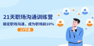21天职场沟通夏令营，解决职场沟通，变成初入职场前10%（22节）-网创资源