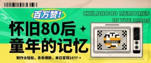 百万赞！利用复刻80年代童年回忆杀，条条爆款，单日变现几张-网创资源