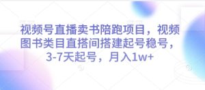 视频号直播卖书陪跑项目，视频号图书类目直搭间搭建起号稳号，3-7天起号，月入1w+-网创资源