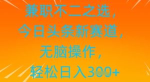 兼职不二之选，今日头条新赛道，无脑操作，轻松日入3张-网创资源