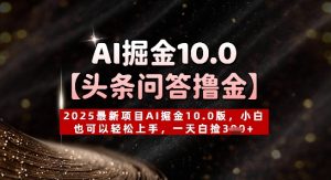 【头条问答撸金】2025最新项目AI掘金10.0版，小白也可以轻松上手，一天白捡3张+-网创资源