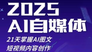 2025自媒体系统实战训练营，21天掌握AI图文短视频内容创作-网创资源