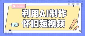 运用AI制做复古小视频，AI旧照片变短视频，适宜新手入门，一单50-网创资源