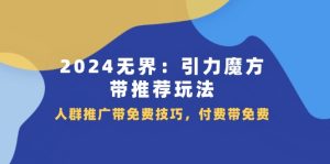 2024无界引力魔方带推荐玩法，人群推广带免费技巧，付费带免费-网创资源