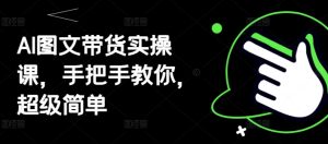 AI图文带货实操课，手把手教你，超级简单-网创资源