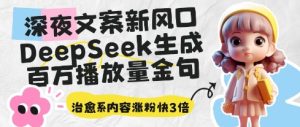 深夜文案新风口：DeepSeek生成百万播放量金句，治愈系内容涨粉快3倍-网创资源