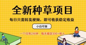 全新种草项目，每日只需转发视频，每天随时做任务，一个任务2分钟，每天3张+收入，小白可做-网创资源