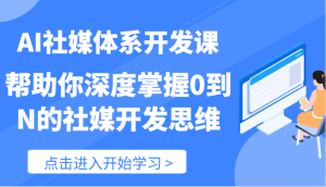 AI社交媒体管理体系开发设计课-帮助自己深层把握0到N的社交媒体开发思维（89节）-网创资源
