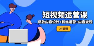 0基础学习短视频运营全套实战课，爆款内容设计+粉丝运营+内容变现(28节)-网创资源