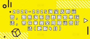 2023-2025淘宝店群运营，聚焦淘系店群高客单玩法，帮你掌握全周期运营打法(更新4月)-网创资源