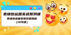 表情图经营实战演练系列产品课，表情图数据流量变现详细实例教程（19堂课）-网创资源