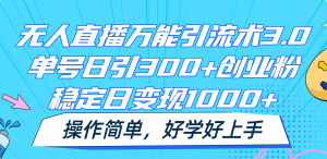 无人直播全能引流术3.0，运单号日引300 自主创业粉，平稳日转现1000 ，使用方便-网创资源