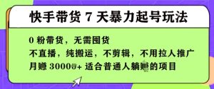 快手0粉短视频带货7天暴力起号玩法，无需囤货，月入过W，5分钟搬运一条，适合普通人躺Z的项目-网创资源