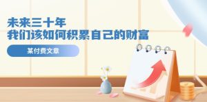 微信公众号付费文章《未来三十年，我们该如何积累自己的财富》-网创资源
