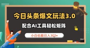 今日头条爆文玩法3.0  配合AI工具轻松矩阵    小白也能日入3张-网创资源
