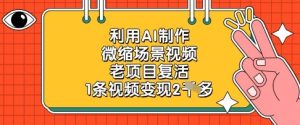 利用AI制作微缩场景视频，老项目复活，1条视频变现2k-网创资源